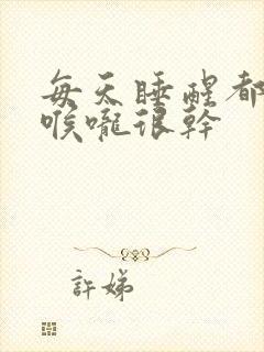 每天睡醒都感觉喉咙很干