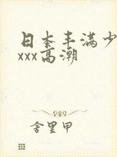 日本丰满少妇xxxx高潮