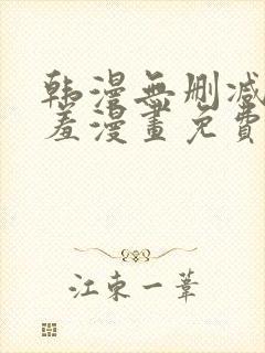 韩漫无删减无遮羞漫画免费大全