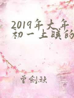 2019年大年初一上映的电影
