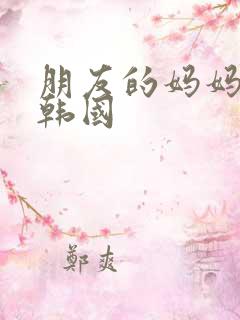 朋友的妈妈2 韩国