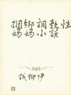 捆绑调教性奴隶妈妈小说