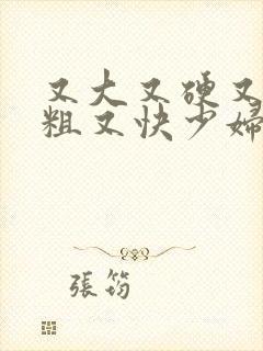 又大又硬又长又粗又快少妇