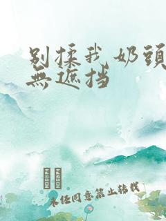 别揉我奶头嗯啊无遮挡