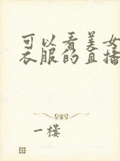 可以看美女没穿衣服的直播软件