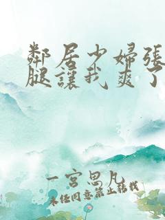 邻居少妇张开双腿让我爽了一夜