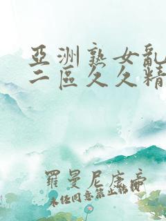 亚洲熟女乱一区二区久久精