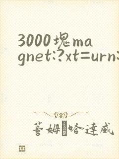 3000块magnet:?xt=urn:btih: