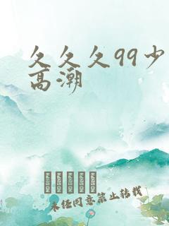 久久久99少妇高潮