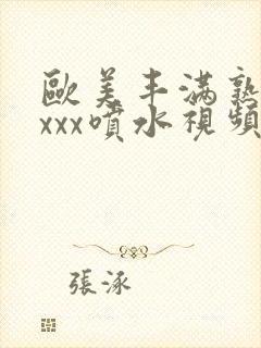 欧美丰满熟妇xxxx喷水视频