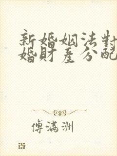 新婚姻法对于离婚财产分配的规定