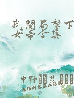 我开局拿下傲娇女帝合集