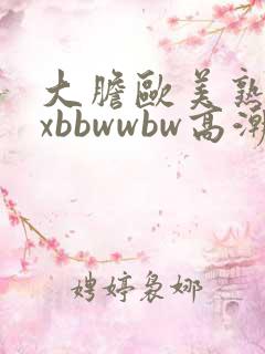 大胆欧美熟妇xxbbwwbw高潮了