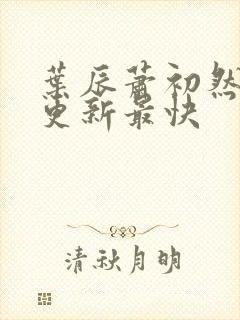 叶辰萧初然免费更新最快