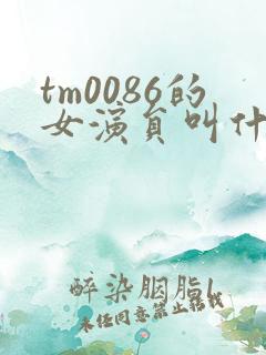 tm0086的女演员叫什么