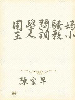 同学闷骚妈妈被主人调教小说