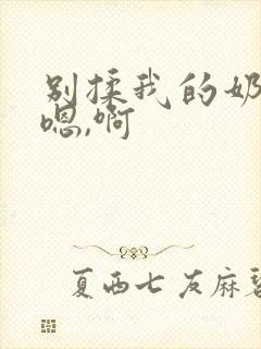 别揉我的奶头,嗯,啊