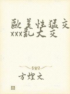 欧美性猛交ⅹxxxx乱大交