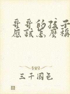 哥哥的孩子妹妹应该怎么称呼