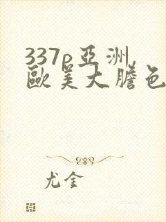 337p亚洲,欧美大胆色噜噜