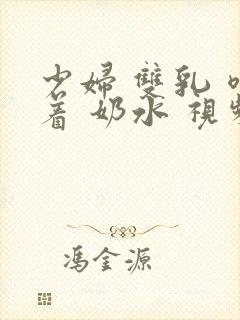 少妇 双乳 喷着 奶水 视频