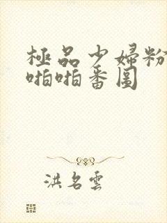 极品少妇粉嫩小啪啪番图