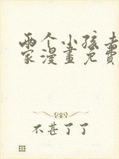 两个小孩去甄姬家漫画免费下拉式