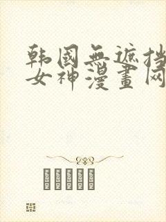 韩国无遮挡漫画女神漫画网