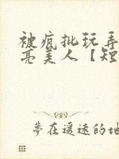 被疯批玩弄的漂亮美人【短篇合