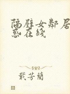 隔壁女邻居的诱惑在线