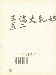 丰满大乳奶区一区二