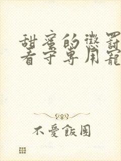 甜蜜的惩罚我是看守专用宠物这部剧在线观看