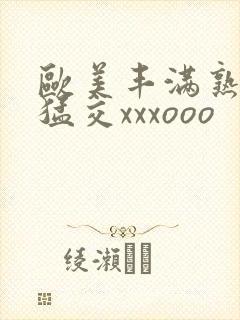 欧美丰满熟妇性猛交xxxooo