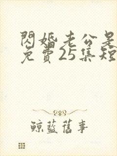 闪婚老公是豪门免费25集短剧