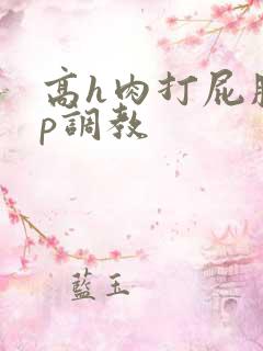 高h肉打屁股sp调教