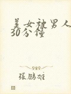 美女被男人桶爽30分钟