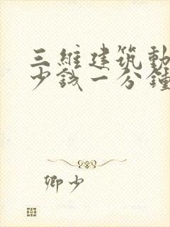 三维建筑动画多少钱一分钟