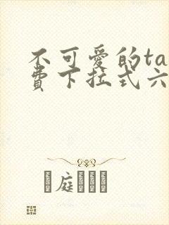 不可爱的ta免费下拉式六漫画星球