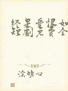 终是爱恨如烟散短剧免费全集