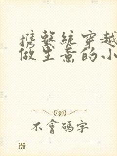 携系统穿越亮剑做生意的小说