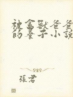 被禽兽爸爸说乖的养子小说免费阅读