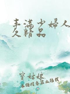 丰满少妇人妻久久精品