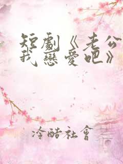 短剧《老公请和我恋爱吧》全集