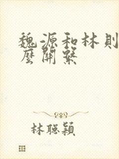 魏源和林则徐什么关系