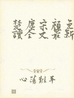 楚尘宋颜免费阅读全文最新章节更新内容