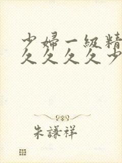 少妇一级精品久久久久久少妇一级久久久久久