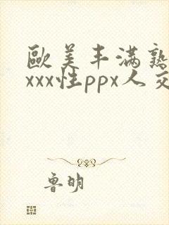 欧美丰满熟妇xxxx性ppx人交