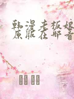 韩漫老板娘漫画原版在哪看