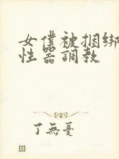 女仆被捆绑各种性器调教