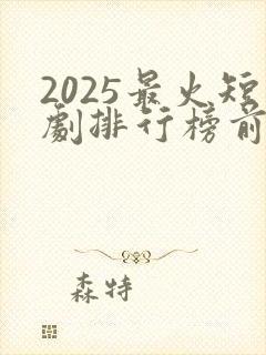 2025最火短剧排行榜前十名